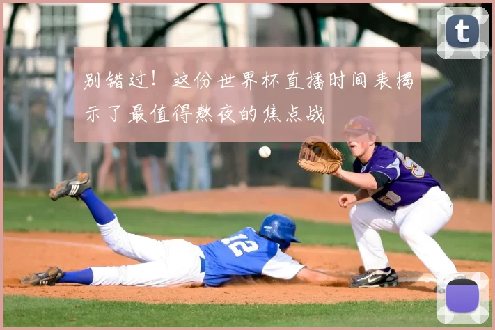别错过!这份世界杯直播时间表揭示了最值得熬夜的焦点战