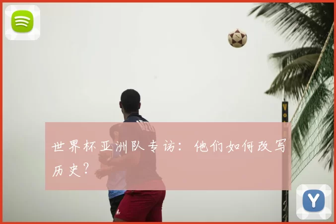 世界杯亚洲队专访：他们如何改写历史？