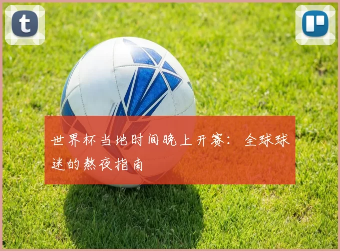 世界杯当地时间晚上开赛:全球球迷的熬夜指南