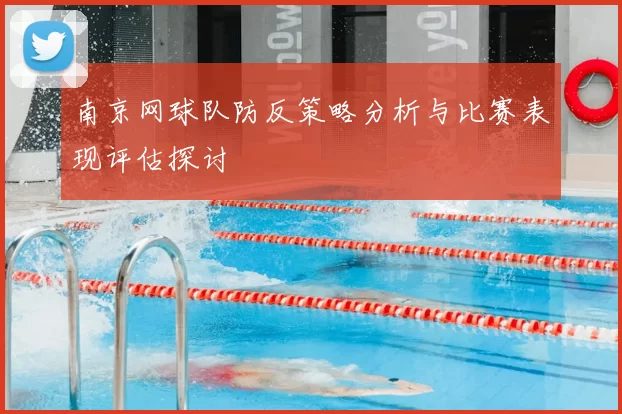 南京网球队防反策略分析与比赛表现评估探讨