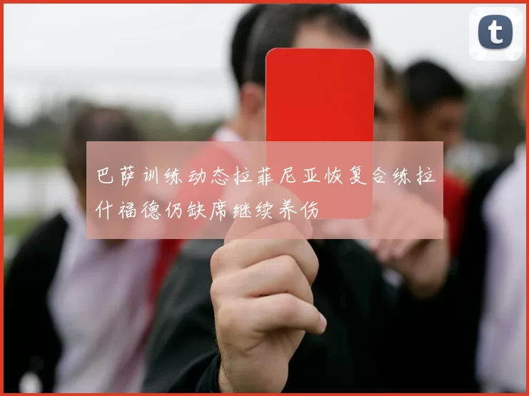 巴萨训练动态拉菲尼亚恢复合练拉什福德仍缺席继续养伤