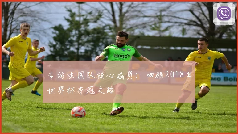专访法国队核心成员：回顾2018年世界杯夺冠之路