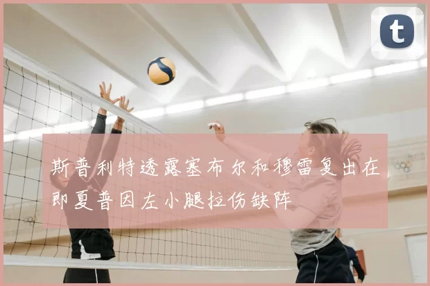 斯普利特透露塞布尔和穆雷复出在即夏普因左小腿拉伤缺阵