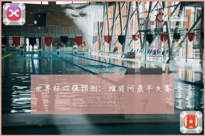 世界杯四强预测：谁将问鼎半决赛？