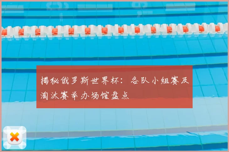 揭秘俄罗斯世界杯:各队小组赛及淘汰赛举办场馆盘点
