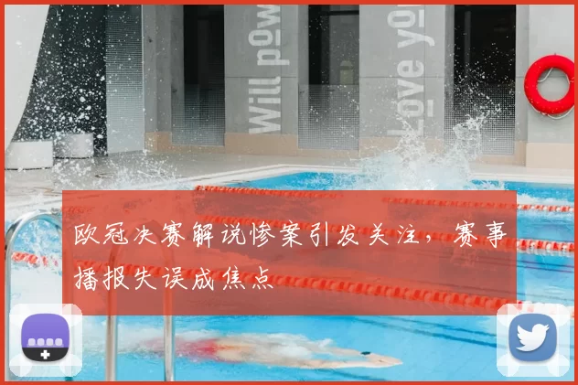 欧冠决赛解说惨案引发关注,赛事播报失误成焦点