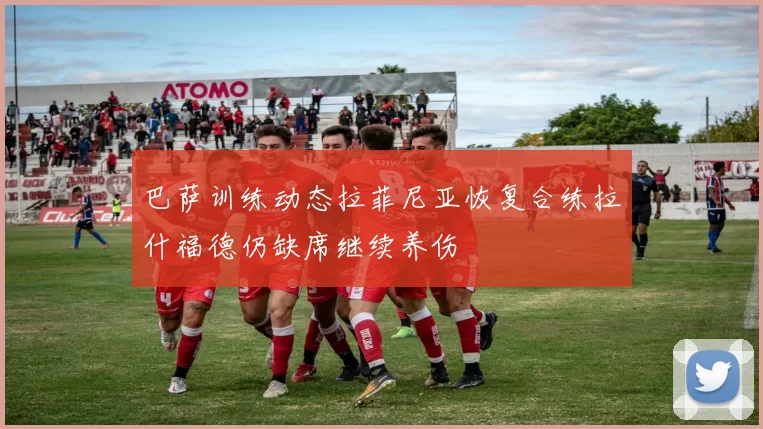 巴萨训练动态拉菲尼亚恢复合练拉什福德仍缺席继续养伤