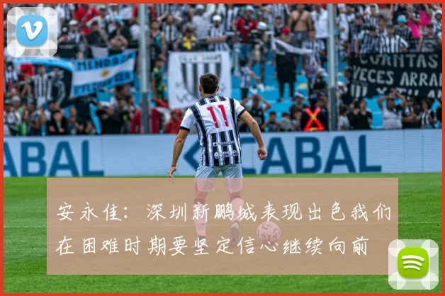 安永佳:深圳新鹏城表现出色我们在困难时期要坚定信心继续向前