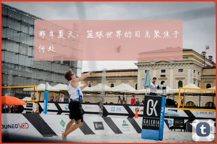 那年夏天,篮球世界的目光聚焦于何处