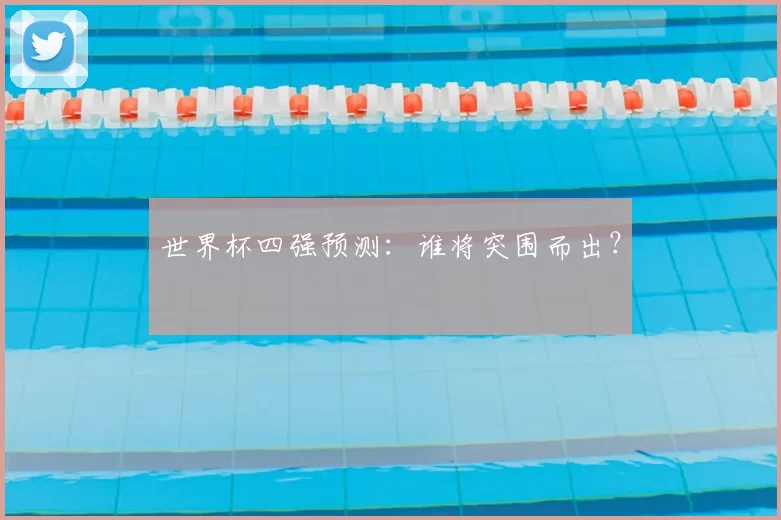 世界杯四强预测:谁将突围而出?
