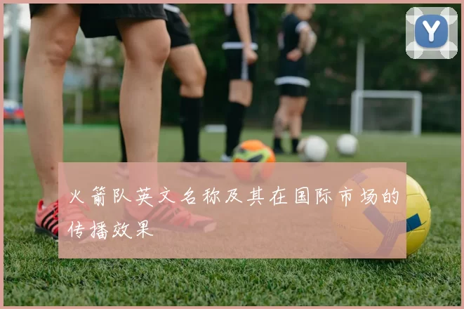 火箭队英文名称及其在国际市场的传播效果
