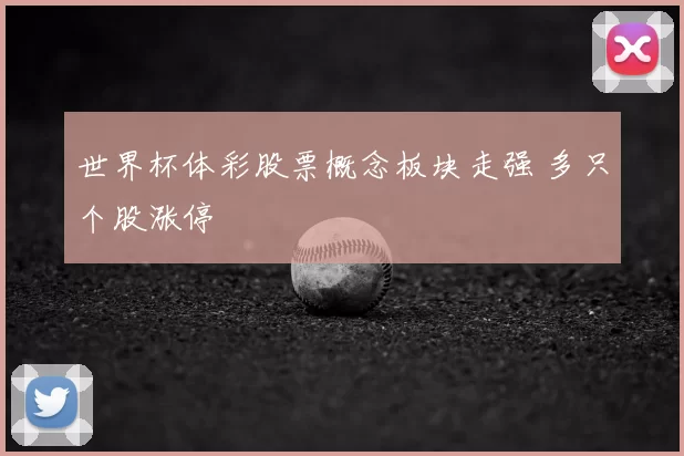 世界杯体彩股票概念板块走强 多只个股涨停