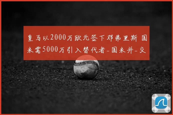 皇马以2000万欧元签下邓弗里斯 国米需5000万引入替代者_国米并_交易_欧冠