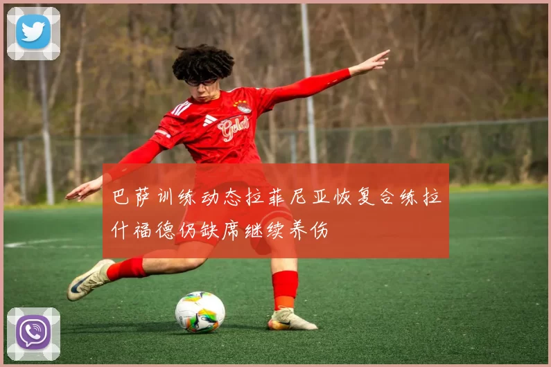 巴萨训练动态拉菲尼亚恢复合练拉什福德仍缺席继续养伤