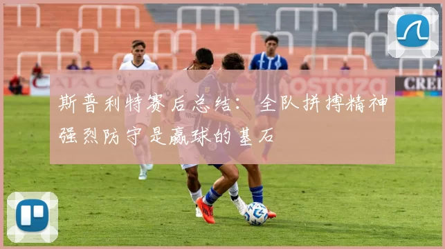 斯普利特赛后总结：全队拼搏精神强烈防守是赢球的基石