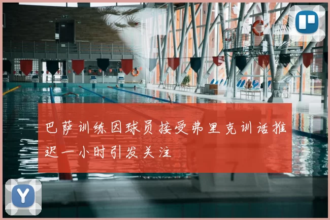 巴萨训练因球员接受弗里克训话推迟一小时引发关注