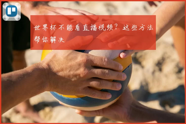 世界杯不能看直播视频？这些方法帮你解决