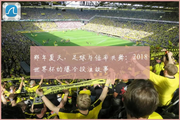那年夏天,足球与倍率共舞:2018世界杯的爆冷投注故事