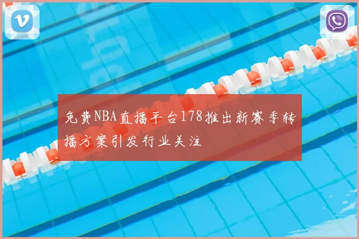 免费NBA直播平台178推出新赛季转播方案引发行业关注