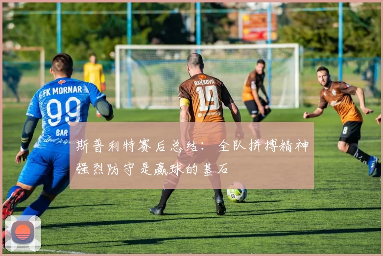 斯普利特赛后总结：全队拼搏精神强烈防守是赢球的基石