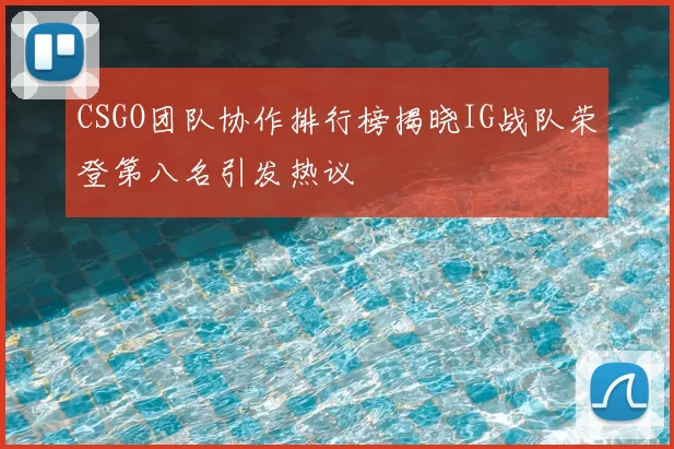 CSGO团队协作排行榜揭晓IG战队荣登第八名引发热议