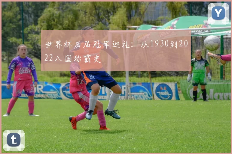 世界杯历届冠军巡礼:从1930到2022八国称霸史