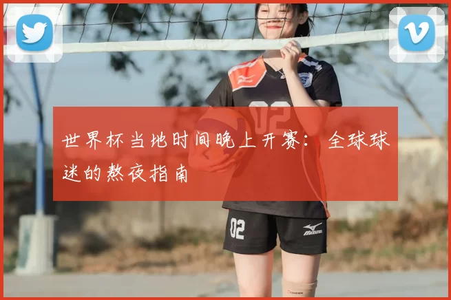 世界杯当地时间晚上开赛:全球球迷的熬夜指南