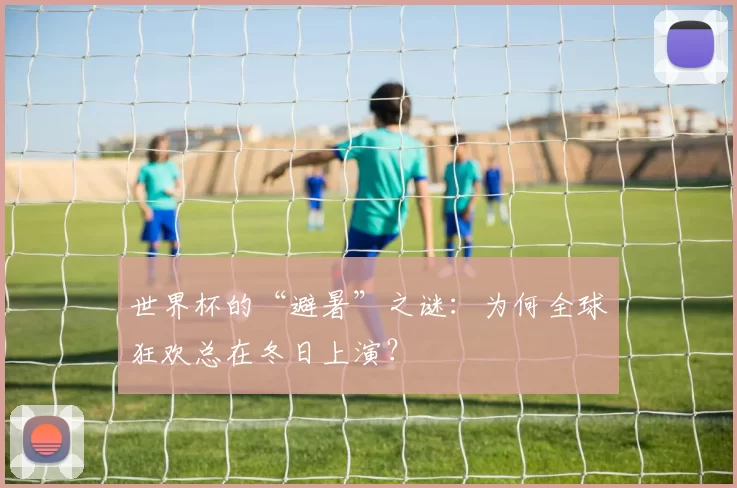世界杯的“避暑”之谜:为何全球狂欢总在冬日上演?