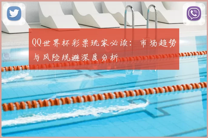 QQ世界杯彩票玩家必读：市场趋势与风险规避深度分析