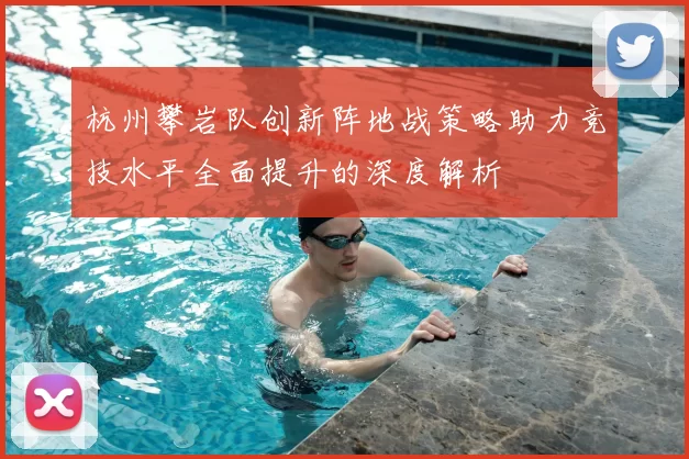 杭州攀岩队创新阵地战策略助力竞技水平全面提升的深度解析