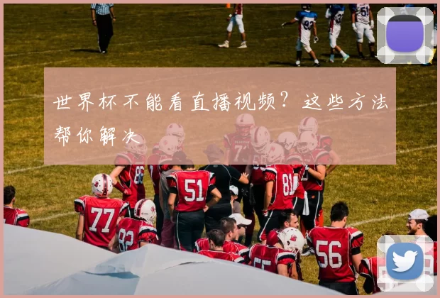 世界杯不能看直播视频？这些方法帮你解决