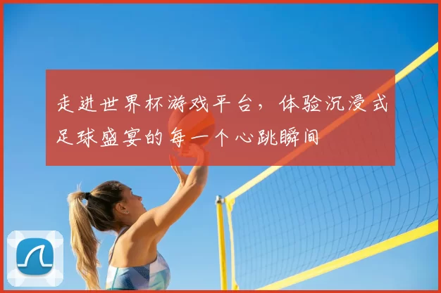 走进世界杯游戏平台,体验沉浸式足球盛宴的每一个心跳瞬间