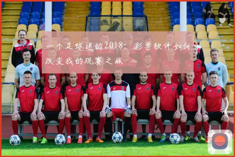 一个足球迷的2018：彩票软件如何改变我的观赛之旅