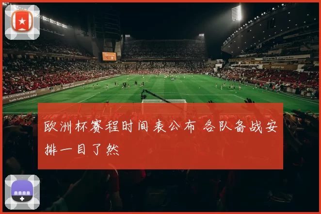 欧洲杯赛程时间表公布 各队备战安排一目了然