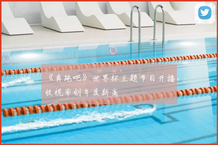 《奔跑吧》世界杯主题节目开播，收视率创年度新高