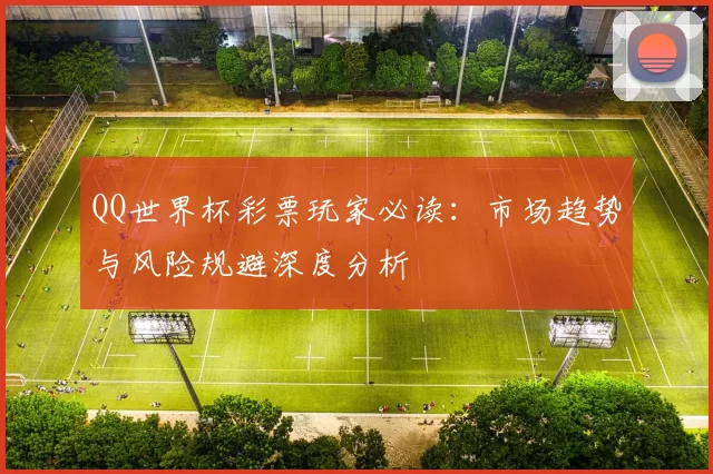 QQ世界杯彩票玩家必读：市场趋势与风险规避深度分析