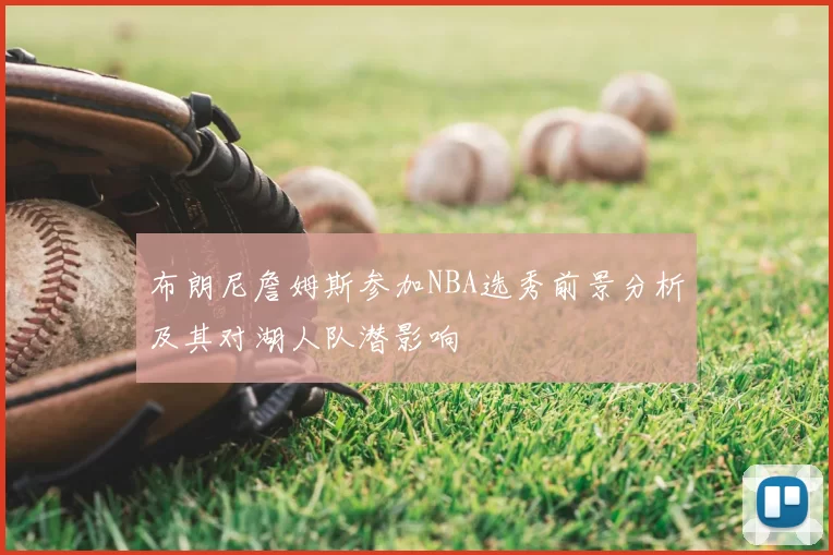 布朗尼詹姆斯参加NBA选秀前景分析及其对湖人队潜影响