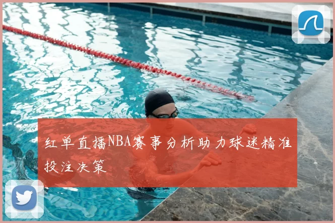 红单直播NBA赛事分析助力球迷精准投注决策