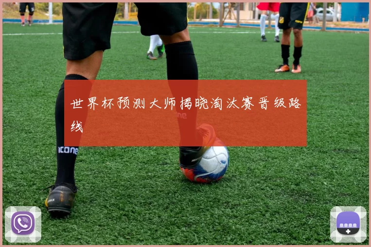 世界杯预测大师揭晓淘汰赛晋级路线