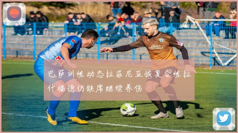 巴萨训练动态拉菲尼亚恢复合练拉什福德仍缺席继续养伤