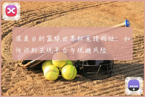 深度分析篮球世界杯竞猜网址:如何识别正规平台与规避风险