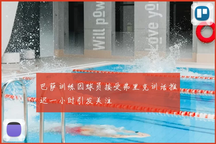 巴萨训练因球员接受弗里克训话推迟一小时引发关注