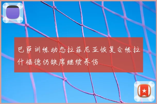 巴萨训练动态拉菲尼亚恢复合练拉什福德仍缺席继续养伤