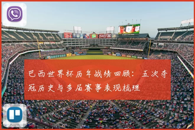 巴西世界杯历年战绩回顾:五次夺冠历史与多届赛事表现梳理