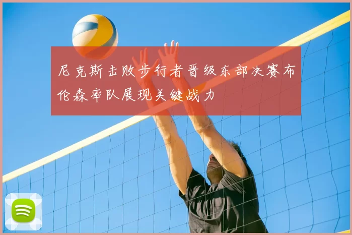 尼克斯击败步行者晋级东部决赛布伦森率队展现关键战力