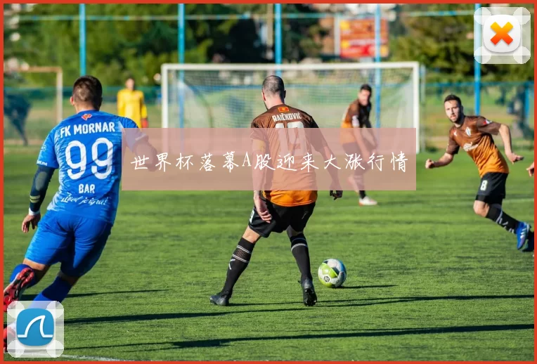 世界杯落幕A股迎来大涨行情