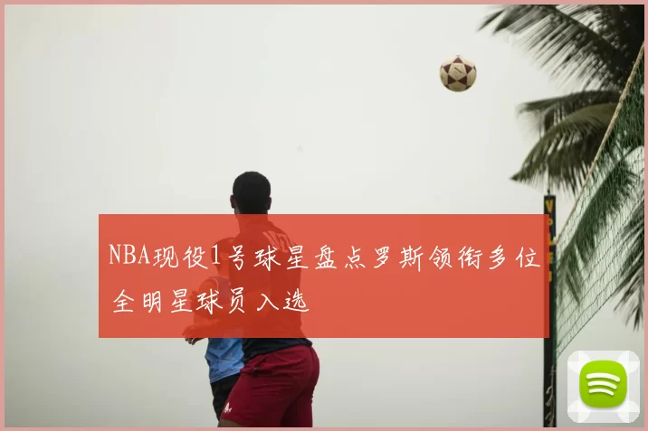 NBA现役1号球星盘点罗斯领衔多位全明星球员入选
