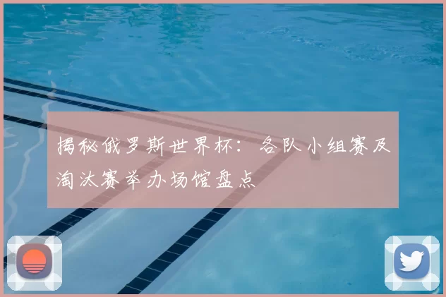 揭秘俄罗斯世界杯:各队小组赛及淘汰赛举办场馆盘点