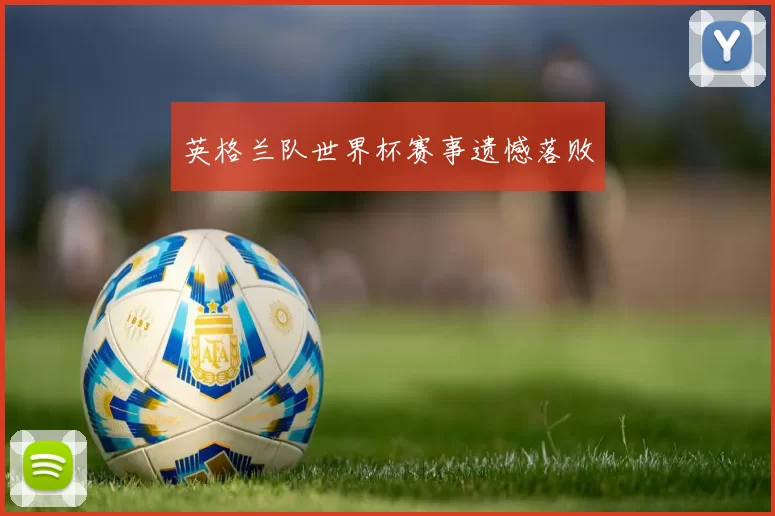 英格兰队世界杯赛事遗憾落败