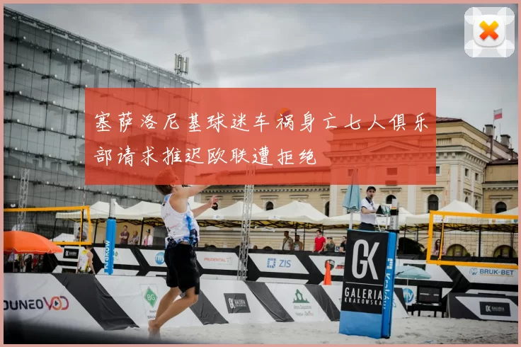 塞萨洛尼基球迷车祸身亡七人俱乐部请求推迟欧联遭拒绝